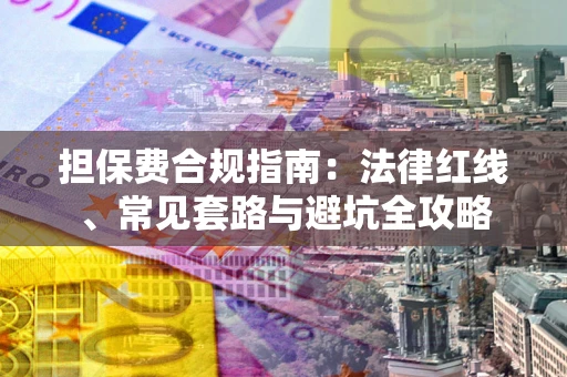 济南担保费合规指南：法律红线、常见套路与避坑全攻略