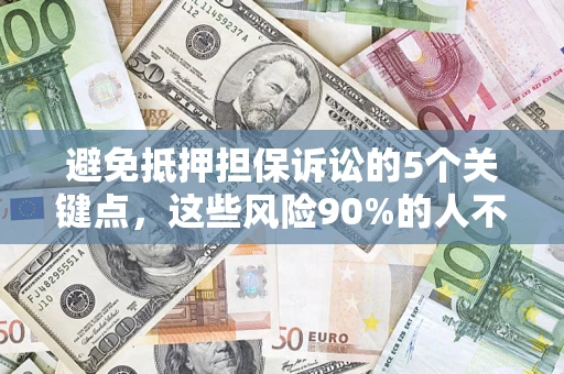 济南避免抵押担保诉讼的5个关键点，这些风险90%的人不知道！
