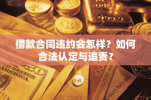 济南借款合同违约会怎样？如何合法认定与追责？