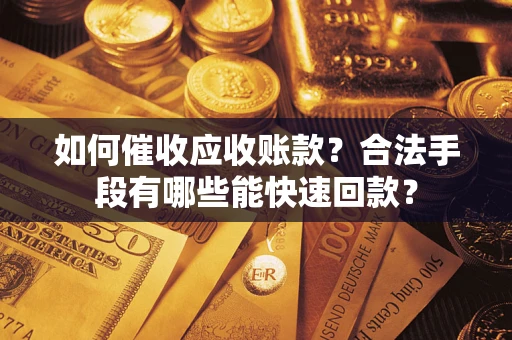 济南如何催收应收账款？合法手段有哪些能快速回款？