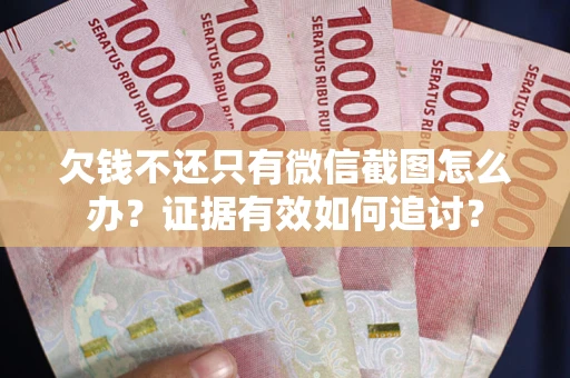 济南欠钱不还只有微信截图怎么办？证据有效如何追讨？