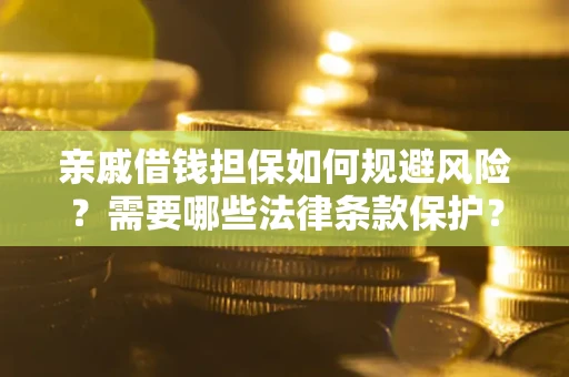 济南亲戚借钱担保如何规避风险？需要哪些法律条款保护？