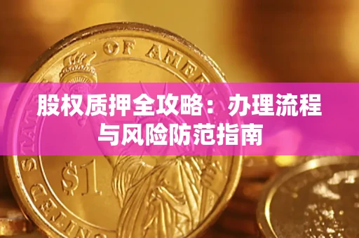 济南股权质押全攻略：办理流程与风险防范指南