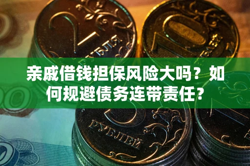 济南亲戚借钱担保风险大吗？如何规避债务连带责任？