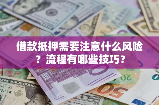 济南借款抵押需要注意什么风险？流程有哪些技巧？