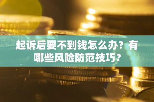 济南起诉后要不到钱怎么办?有哪些风险防范技巧? 济南起诉后要不到钱怎么办?有哪些风险防范技巧?