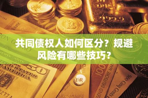 济南共同债权人如何区分？规避风险有哪些技巧？