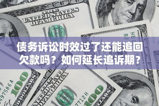 济南债务诉讼时效过了还能追回欠款吗？如何延长追诉期？