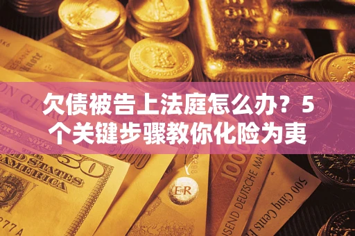 济南欠债被告上法庭怎么办？5个关键步骤教你化险为夷