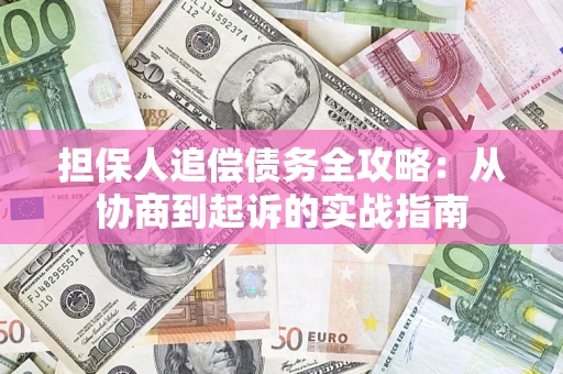 济南担保人追偿债务全攻略:从协商到起诉的实战指南 济南担保人追偿债务全攻略:从协商到起诉的实战指南