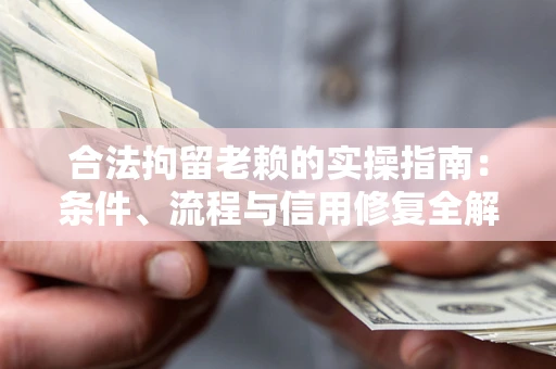 济南合法拘留老赖的实操指南:条件、流程与信用修复全解析 济南合法拘留老赖的实操指南:条件、流程与信用修复全解析