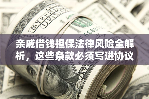 济南亲戚借钱担保法律风险全解析，这些条款必须写进协议