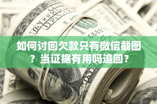 济南如何讨回欠款只有微信截图？当证据有用吗追回？