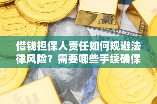济南借钱担保人责任如何规避法律风险？需要哪些手续确保安全？