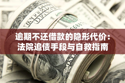 济南逾期不还借款的隐形代价：法院追债手段与自救指南