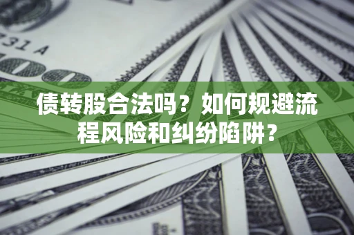济南债转股合法吗？如何规避流程风险和纠纷陷阱？