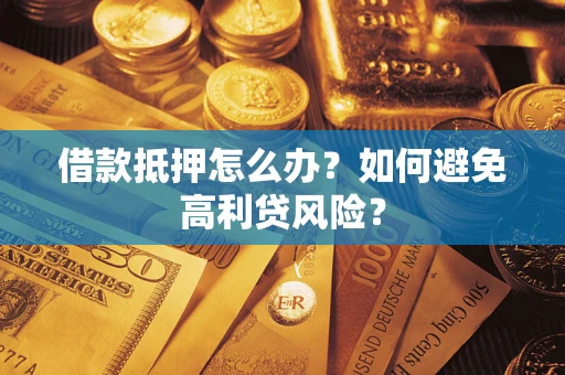 济南借款抵押怎么办？如何避免高利贷风险？