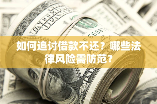 济南如何追讨借款不还？哪些法律风险需防范？