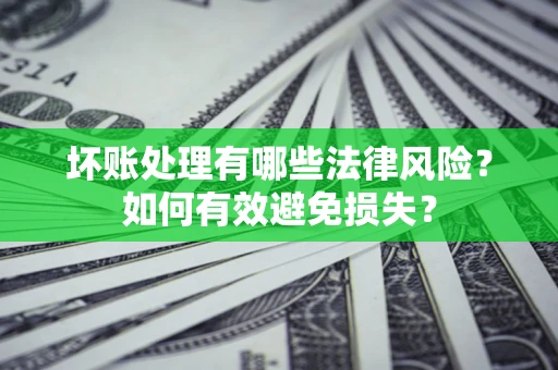 济南坏账处理有哪些法律风险？如何有效避免损失？