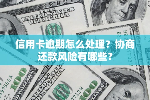 济南信用卡逾期怎么处理？协商还款风险有哪些？